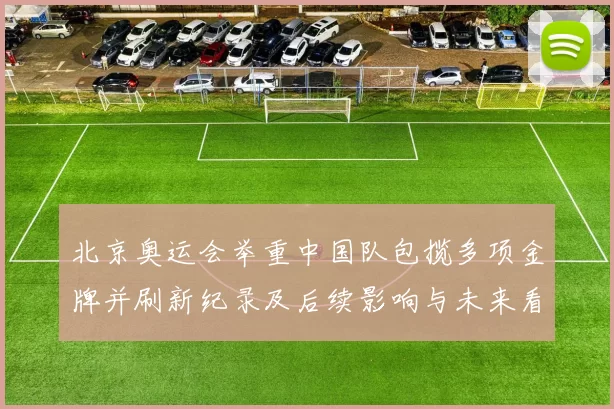 北京奥运会举重中国队包揽多项金牌并刷新纪录及后续影响与未来看点