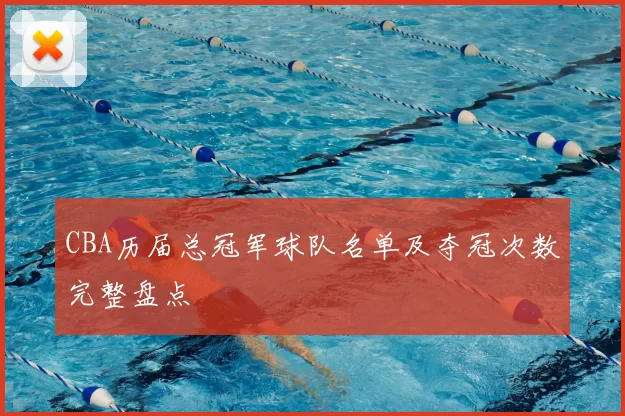 CBA历届总冠军球队名单及夺冠次数完整盘点