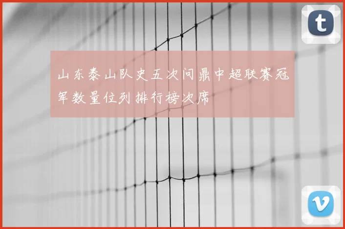 山东泰山队史五次问鼎中超联赛冠军数量位列排行榜次席