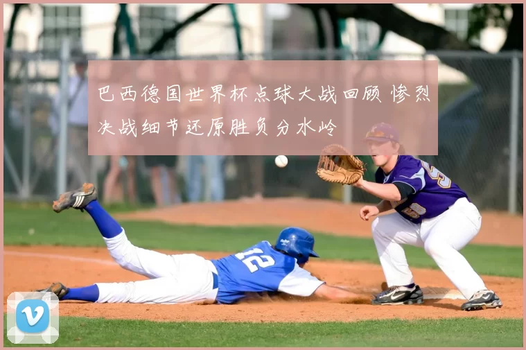 巴西德国世界杯点球大战回顾 惨烈决战细节还原胜负分水岭