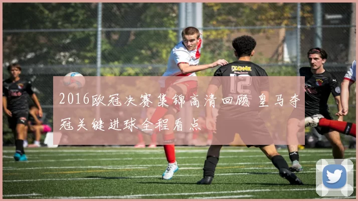 2016欧冠决赛集锦高清回顾 皇马夺冠关键进球全程看点