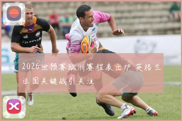 2026世预赛欧洲赛程表出炉 英格兰法国关键战引关注