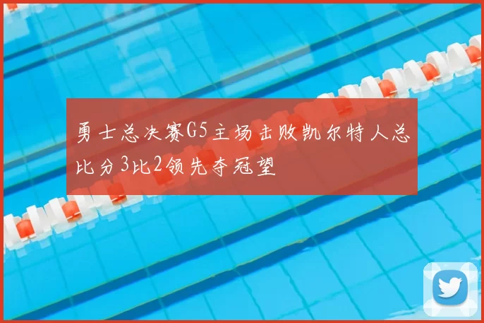 勇士总决赛G5主场击败凯尔特人总比分3比2领先夺冠望