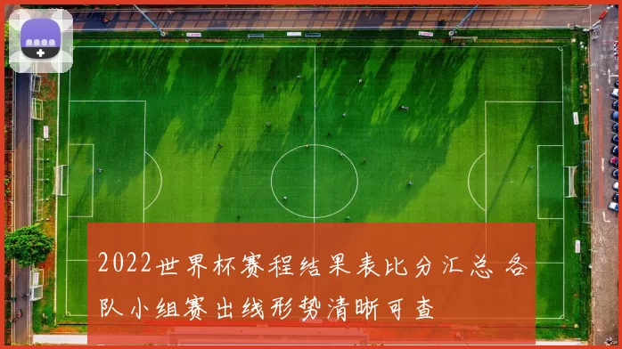2022世界杯赛程结果表比分汇总 各队小组赛出线形势清晰可查