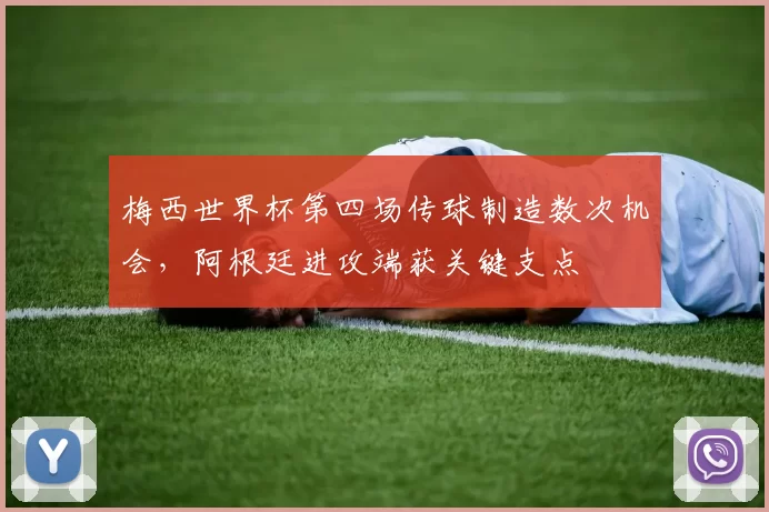 梅西世界杯第四场传球制造数次机会，阿根廷进攻端获关键支点