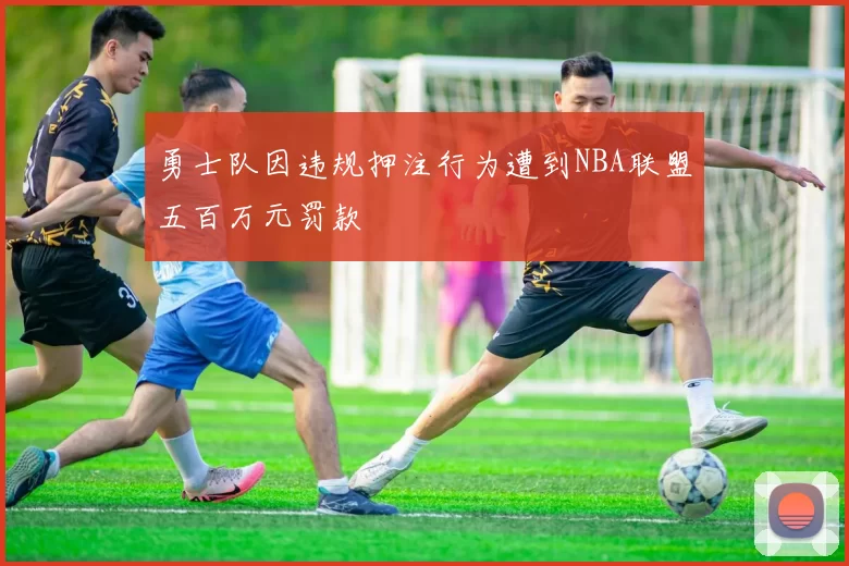 勇士队因违规押注行为遭到NBA联盟五百万元罚款