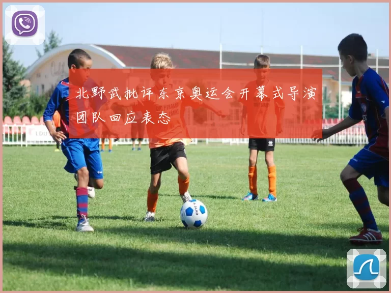 北野武批评东京奥运会开幕式导演团队回应表态