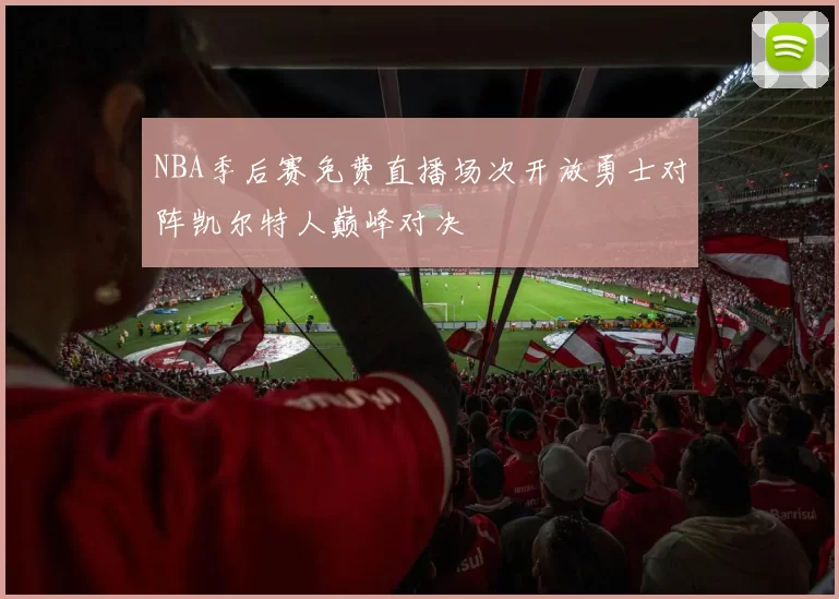 NBA季后赛免费直播场次开放勇士对阵凯尔特人巅峰对决