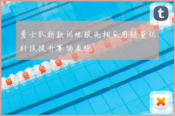 勇士队新款训练服亮相采用轻量化科技提升赛场表现