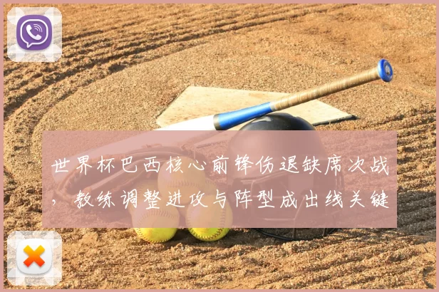 世界杯巴西核心前锋伤退缺席次战，教练调整进攻与阵型成出线关键