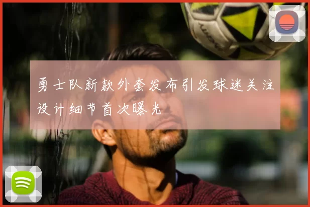 勇士队新款外套发布引发球迷关注设计细节首次曝光