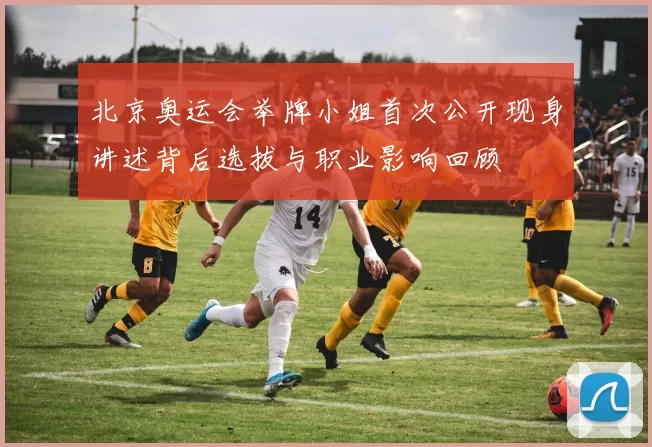 北京奥运会举牌小姐首次公开现身讲述背后选拔与职业影响回顾