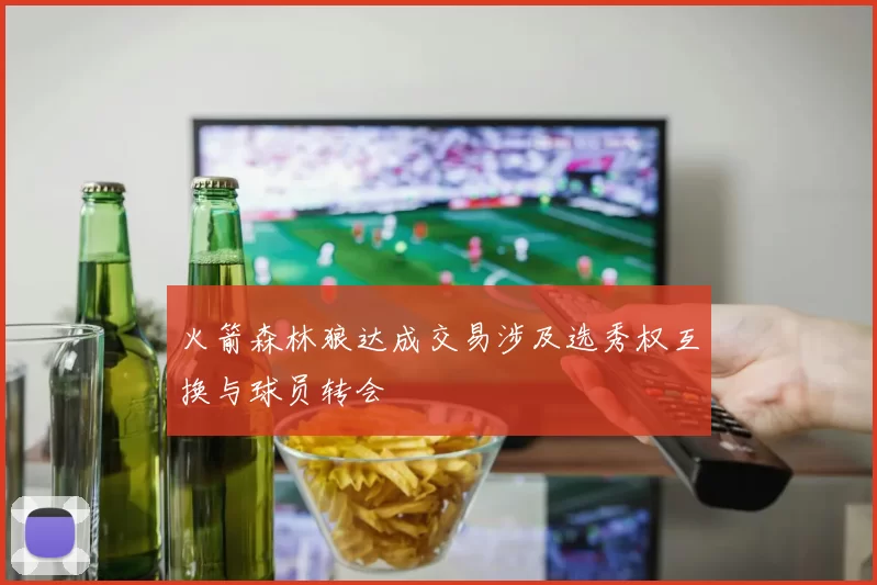火箭森林狼达成交易涉及选秀权互换与球员转会