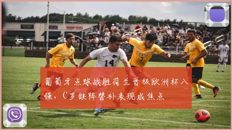 葡萄牙点球战胜荷兰晋级欧洲杯八强，C罗缺阵替补表现成焦点