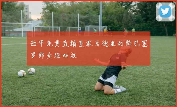 西甲免费直播皇家马德里对阵巴塞罗那全场回放